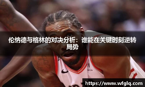 伦纳德与格林的对决分析：谁能在关键时刻逆转局势